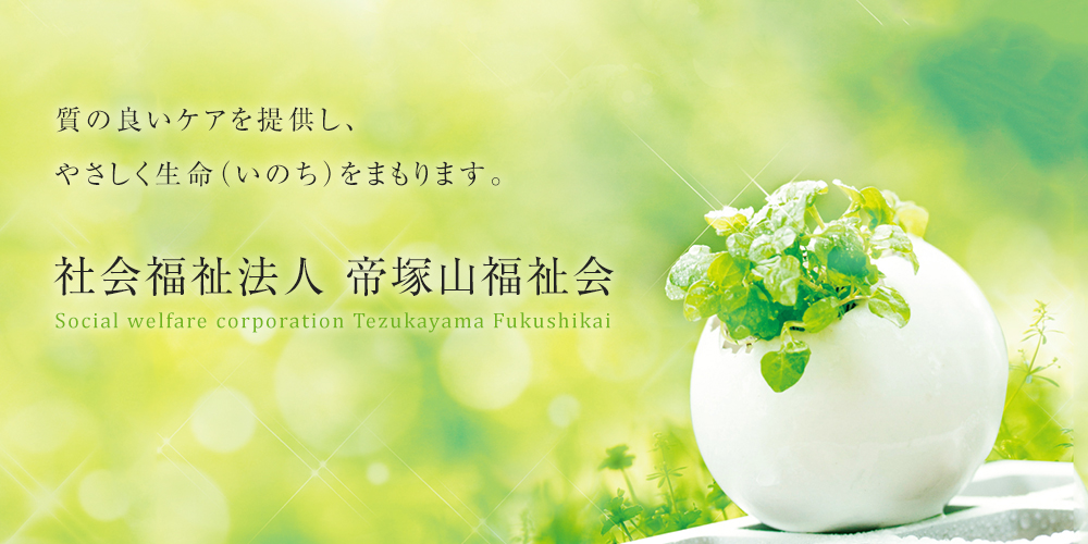 質の良いケアを提供し、やさしく生命(いのち)をまもります。 社会福祉法人 帝塚山福祉会