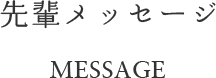 先輩メッセージ MESSAGE